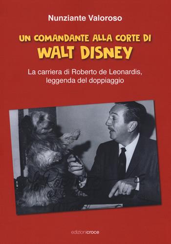 Un comandante alla corte di Walt Disney. La carriera di Roberto de Leonardis leggenda del doppiaggio - Nunziante Valoroso - Libro Croce Libreria 2017, Fuori collana | Libraccio.it