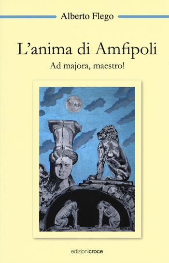L'anima di Amfipoli. Ad majora, maestro! - Alberto Flego - Libro Croce Libreria 2017, OzioSapiente | Libraccio.it