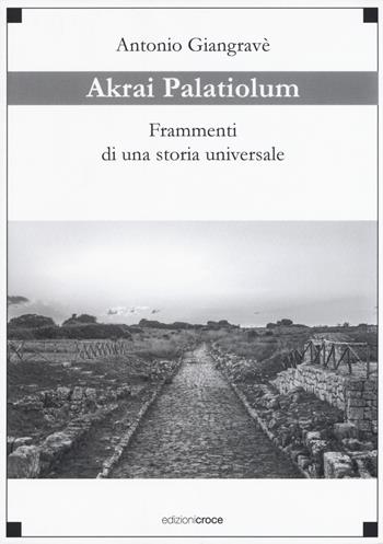 Akrai palatiolum. Frammenti di una storia universale - Antonio Giangravè - Libro Croce Libreria 2018, Universitas. Collana di studi e testi | Libraccio.it