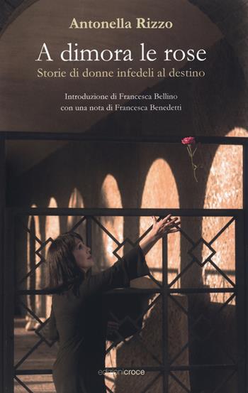 A dimora le rose. Storie di donne infedeli al destino - Antonella Rizzo - Libro Croce Libreria 2018, Piccola biblioteca | Libraccio.it