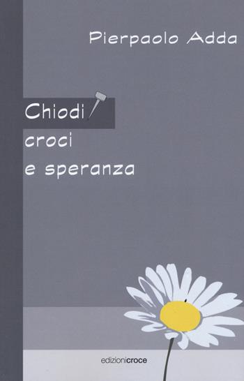 Chiodi, croci e speranza - Pierpaolo Adda - Libro Croce Libreria 2019, Fuori collana | Libraccio.it