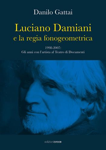 Luciano Damiani e la regia fonogeometrica. Gli anni con l'artista al Teatro di Documenti (1998-2007) - Danilo Gattai - Libro Croce Libreria 2022, Universitas. Collana di studi e testi | Libraccio.it