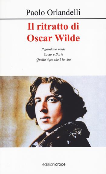 Il ritratto di Oscar Wilde. Il garofano verde - Oscar e Bosie - Quella tigre che è la vita - Paolo Orlandelli - Libro Croce Libreria 2024, Piccola biblioteca | Libraccio.it