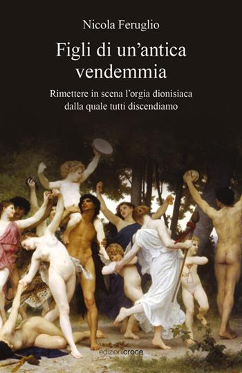 Figli di un'antica vendemmia. Rimettere in scena l'orgia dionisiaca dalla quale tutti discendiamo - Nicola Feruglio - Libro Croce Libreria 2024, Fuori collana | Libraccio.it
