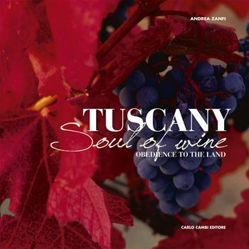 Tuscany. Soul of Wine (Obedience to the Land) - Andrea Zanfi - Libro Cambi 2010, Le grandi aziende vitivinivole d'Italia | Libraccio.it