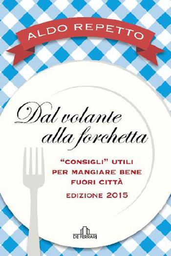 Dal volante alla forchetta. Guidatavola Liguria e Piemonte 2015. «Consigli» utili per mangiare bene fuori città - Aldo Repetto - Libro De Ferrari 2015, Gastronomia | Libraccio.it