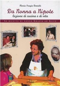 Da nonna a nipote, lezione di cucina e di vita. Le ricette di nonna Grazia ad Alice - M. Grazia Daniele - Libro De Ferrari 2009, Gastronomia | Libraccio.it