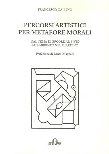 Percorsi artistici per metafore morali. Dal tema di Ercole al bivio al labirinto nel giardino - Francesco Gallino - Libro De Ferrari 2015, Athenaeum | Libraccio.it