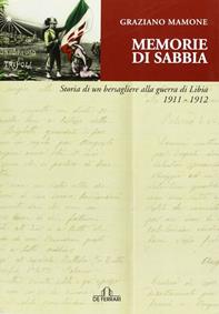 Memorie di sabbia. Storia di un bersagliere alla guerra in Libia 1911-1912 - Graziano Mamone - Libro De Ferrari 2011, Sestante | Libraccio.it