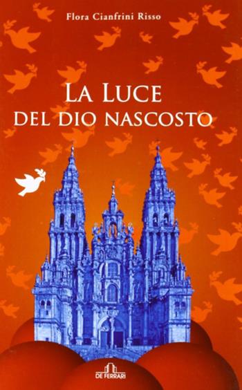 La luce del Dio nascosto - Flora Cianfrini Risso - Libro De Ferrari 2012 | Libraccio.it