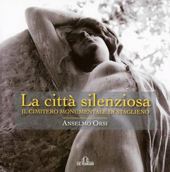 La città silenziosa. Il cimitero monumentale di Staglieno. Ediz. illustrata - Anselmo Orsi - Libro De Ferrari 2013, Imago | Libraccio.it
