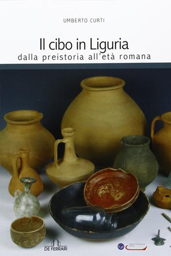 Il cibo in Liguria. Dalla preistoria all'età romana - Umberto Curti - Libro De Ferrari 2013, Athenaeum | Libraccio.it