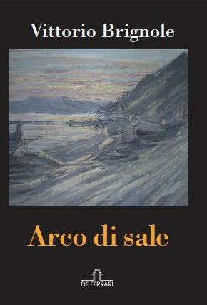 Arco di sale - Vittorio Brignole - Libro De Ferrari 2013, Oblò | Libraccio.it