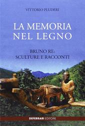 La memoria del legno. Bruno Re sculture e racconti