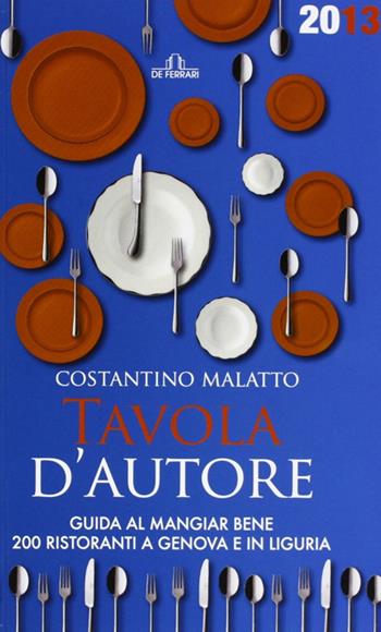 Tavola d'autore. Guida al mangiar bene. 200 ristoranti a Genova e in Liguria - Costantino Malatto - Libro De Ferrari 2013, Le guide | Libraccio.it