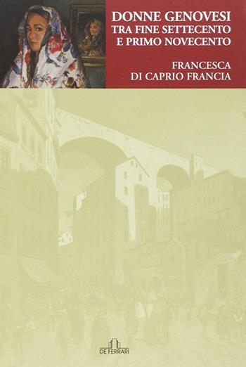 Donne genovesi tra fine Settecento e primo Novecento - Francesca Di Caprio Francia - Libro De Ferrari 2014, Sestante | Libraccio.it