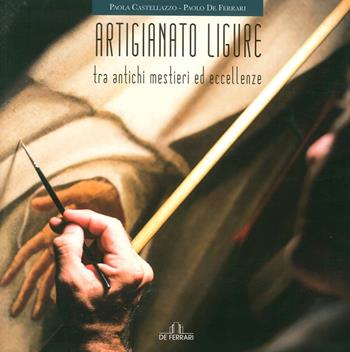 Artigianato ligure. Tra antichi mestieri ed eccellenze - Paola Castellazzo, Paolo De Ferrari - Libro De Ferrari 2015, Imago | Libraccio.it