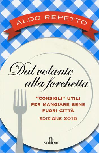 Dal volante alla forchetta. Guidatavola Liguria e Piemonte 2015. «Consigli» utili per mangiare bene fuori città - Aldo Repetto - Libro De Ferrari 2015, Gastronomia | Libraccio.it