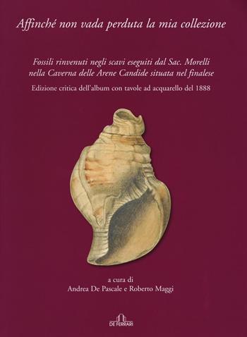 Affinché non vada perduta la mia collezione. Fossili rinvenuti negli scavi eseguiti dal Sac. Morelli nella Caverna delle Arene Candide situata nel finalese. Ediz. illustrata  - Libro De Ferrari 2016, Athenaeum | Libraccio.it
