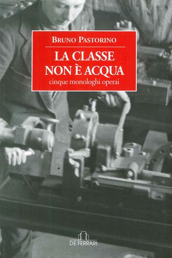 La classe non è acqua. Cinque monologhi operai - Bruno Pastorino - Libro De Ferrari 2015, Oblò | Libraccio.it