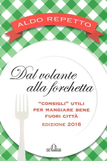 Dal volante alla forchetta. Guidatavola Liguria e Piemonte 2016. «Consigli» utili per mangiare bene fuori città - Aldo Repetto - Libro De Ferrari 2016 | Libraccio.it