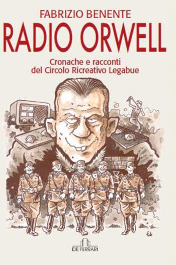 Radio Orwell. Cronache e circolo ricreativo Legabue - Fabrizio Benente - Libro De Ferrari 2016, News book | Libraccio.it