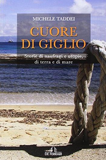 Cuore di Giglio. Storie di naufragi e utopie, di terra e di mare - Michele Taddei - Libro De Ferrari 2016 | Libraccio.it