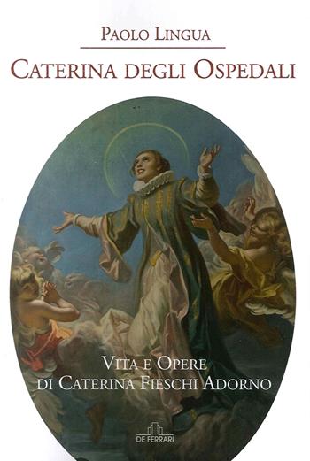 Caterina degli ospedali. Vita e opere di Caterina Fieschi Adorno - Paolo Lingua - Libro De Ferrari 2016 | Libraccio.it