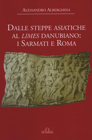 Dalle steppe asiatiche al limes danubiano: i Sarmati e Roma - Alessandro Alberghina - Libro De Ferrari 2017 | Libraccio.it