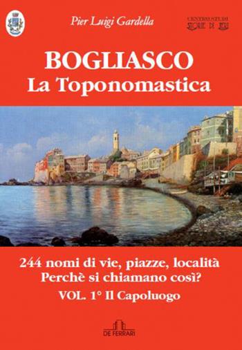Bogliasco. La toponomastica. Vol. 1: capoluogo, Il. - Pierluigi Gardella - Libro De Ferrari 2017 | Libraccio.it
