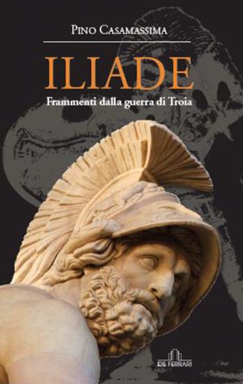Iliade. Frammenti della Guerra di Troia - Pino Casamassima - Libro De Ferrari 2017 | Libraccio.it