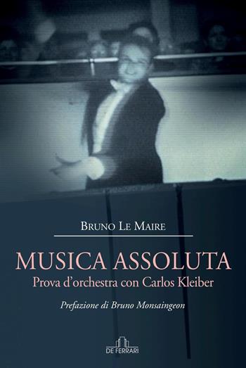 Musica assoluta. Prova d'orchestra con Carlos Kleiber - Bruno Le Maire - Libro De Ferrari 2017, L'ancora | Libraccio.it