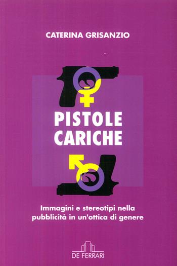 Pistole cariche. Immagini e stereotipi nella pubblicità in un'ottica di genere - Caterina Grisanzio - Libro De Ferrari 2017 | Libraccio.it