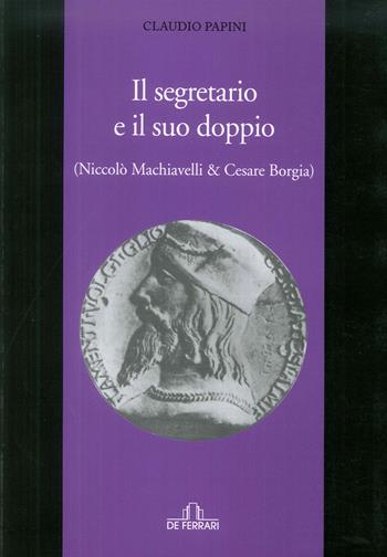 Il segretario e il suo doppio. (Niccolò Machiavelli e Cesare Borgia) - Claudio Papini - Libro De Ferrari 2017, Athenaeum | Libraccio.it