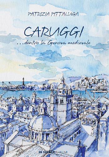 Caruggi... dentro la Genova Medievale - Patrizia Pittaluga - Libro De Ferrari 2018 | Libraccio.it