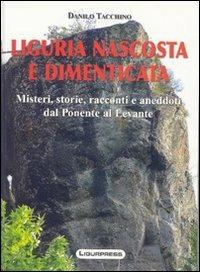 Liguria nascosta e dimenticata. Misteri, storie, racconti e aneddoti dal Ponente al Levante - Danilo Tacchino - Libro Ligurpress 2008 | Libraccio.it