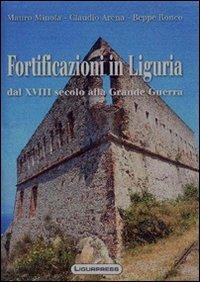 Fortificazioni in Liguria. Dal XVIII secolo alla grande guerra - Mauro Minola, Claudio Arena, Beppe Ronco - Libro Ligurpress 2009, Tradizioni & paesi | Libraccio.it