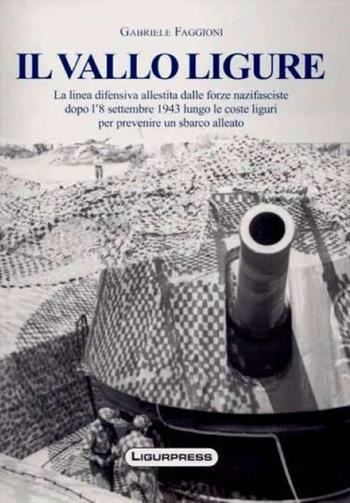 Il vallo ligure. La linea difensiva allestita dalle forze nazifasciste. Ediz. illustrata - Gabriele Faggioni - Libro Ligurpress 2010, Tradizioni & paesi | Libraccio.it
