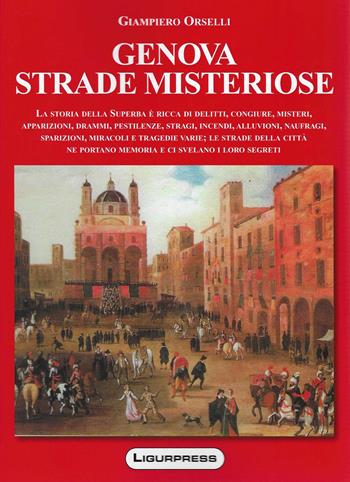 Genova strade misteriose. La storia della Superba è ricca di delitti, congiure, misteri, apparizioni, drammi, pestilenze, stragi, incendi, alluvioni, naufragi, sparizioni, miracoli e tragedie varie; le strade della città ne portano memoria e ci svelano i loro segreti - Giampiero Orselli - Libro Ligurpress 2020 | Libraccio.it