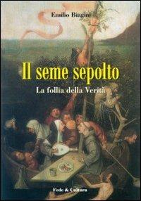 Il seme sepolto. La follia della verità - Emilio Biagini - Libro Fede & Cultura 2009, Letteraria | Libraccio.it