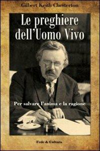 Le preghiere dell'uomo vivo. Per salvare l'anima e la ragione - Gilbert Keith Chesterton - Libro Fede & Cultura 2010, Spirituale | Libraccio.it