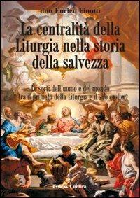 La centralità della liturgia nella storia della salvezza. Le sorti dell'uomo tra il primato della liturgia e il suo crollo - Enrico Finotti - Libro Fede & Cultura 2010, Saggistica | Libraccio.it