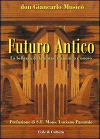 Futuro antico. La bellezza della sintesi tra antico e nuovo - Giancarlo Musicò - Libro Fede & Cultura 2011, Saggistica | Libraccio.it