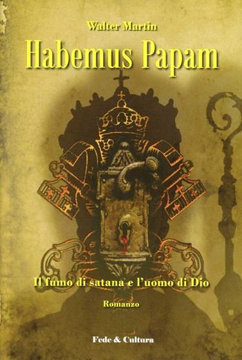 Habemus papam. Il fumo di satana e l'uomo di Dio - Walter Martin - Libro Fede & Cultura 2011, Letteraria | Libraccio.it