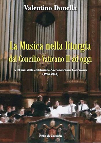 La musica nella liturgia dal Concilio Vaticano II ad oggi. A 50 anni dalla costituzione Sacrisanctum Concilium (1963-2013) - Valentino Donella - Libro Fede & Cultura 2012, Storica | Libraccio.it