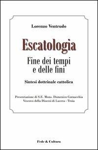 Escatologia. Fine dei tempi e delle fini. Sintesi dottrinale cattolica - Lorenzo Ventrudo - Libro Fede & Cultura 2012 | Libraccio.it