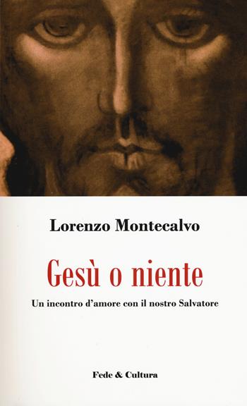 Gesù o niente. Un incontro d'amore con il nostro Salvatore - Lorenzo Montecalvo - Libro Fede & Cultura 2017, Spirituale | Libraccio.it