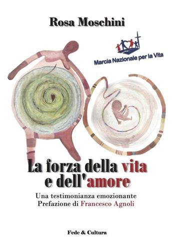 La forza della vita e dell'amore. Una testimonianza emozionante - Rosa Moschini, Francesco Agnoli - Libro Fede & Cultura 2013, Quaderni | Libraccio.it