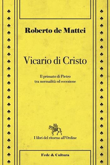 Vicario di Cristo. Il primato di Pietro tra normalità ed eccezione - Roberto De Mattei - Libro Fede & Cultura 2013, I libri del ritorno all'ordine | Libraccio.it