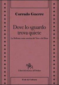 Dove lo sguardo trova quiete. La bellezza come estetica del vero e del bene - Corrado Gnerre - Libro Fede & Cultura 2013, I libri del ritorno all'ordine | Libraccio.it